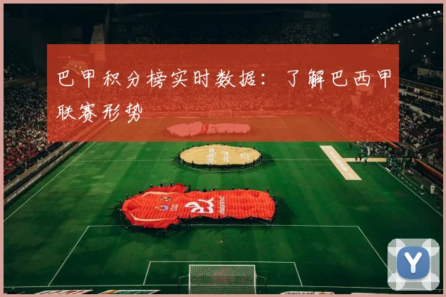 巴甲积分榜实时数据：了解巴西甲联赛形势