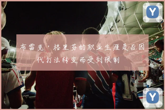 布雷克·格里芬的职业生涯是否因时代打法转变而受到限制