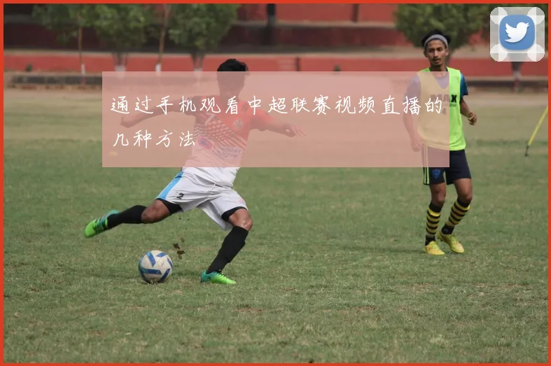 通过手机观看中超联赛视频直播的几种方法