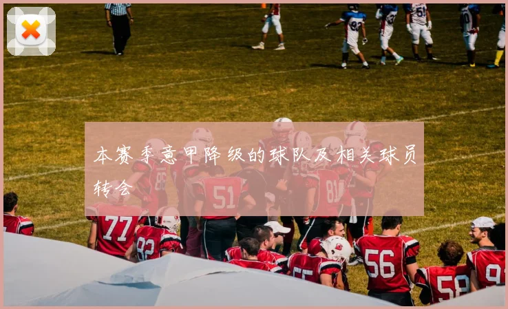 本赛季意甲降级的球队及相关球员转会