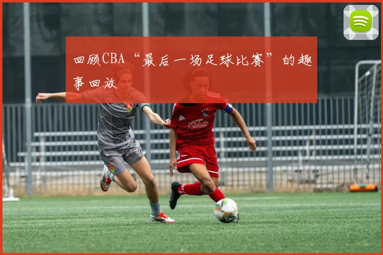 回顾CBA“最后一场足球比赛”的趣事回放