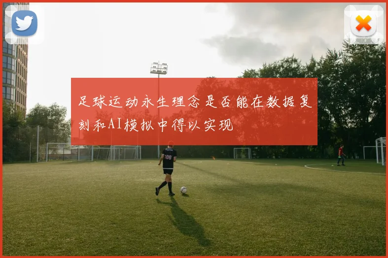 足球运动永生理念是否能在数据复刻和AI模拟中得以实现