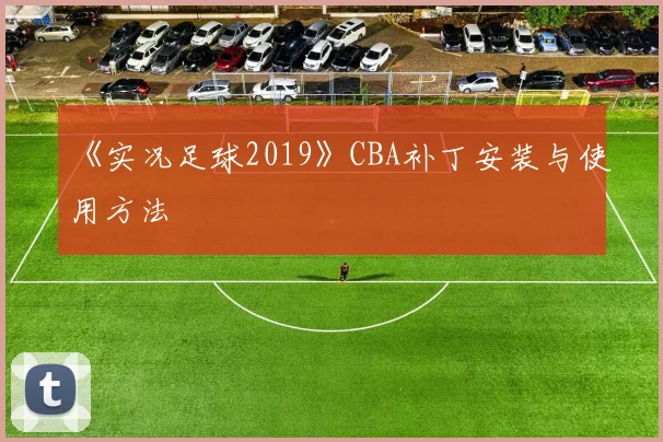 《实况足球2019》CBA补丁安装与使用方法