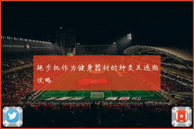 跑步机作为健身器材的种类及选购攻略